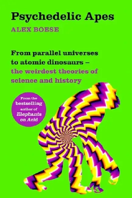 Psychedelic Apes: From Parallel Universes to Atomic Dinosaurs - The Weirdest Theories of Science and History by Alex Boese