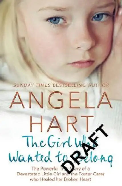 The Girl Who Just Wanted to Belong: The Powerful True Story of a Devastated Little Girl and the Foster Carer Who Healed Her Broken Heart by Angela Hart