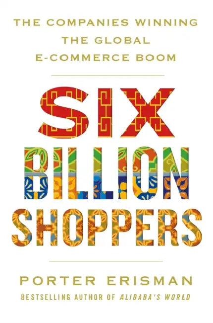 Six Billion Shoppers: The Companies Winning the Global E-Commerce Boom by Porter Erisman