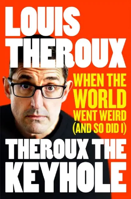 Theroux the Keyhole: When the World Went Weird (and So Did I) by Louis Theroux