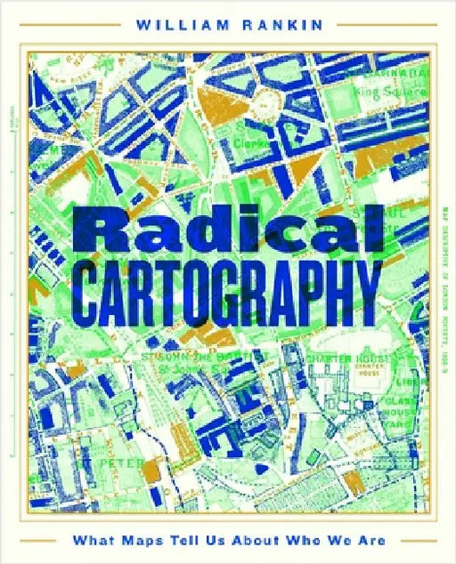 Radical Cartography: What Maps Tell Us About Who We Are by William Rankin