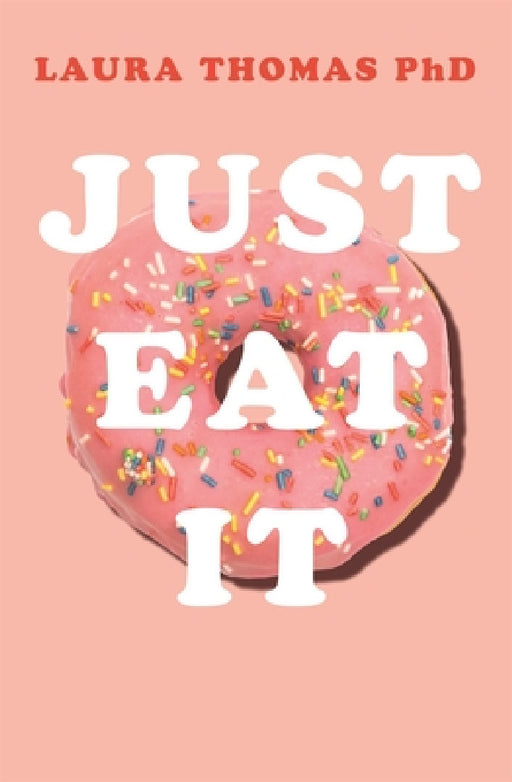 Just Eat It: How Intuitive Eating Can Help You Get Your Act Together Around Food by Laura Thomas