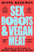 Sex Robots & Vegan Meat by Jenny Kleeman