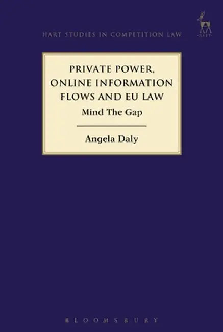 Private Power, Online Information Flows and Eu Law: Mind the Gap by Angela Daly