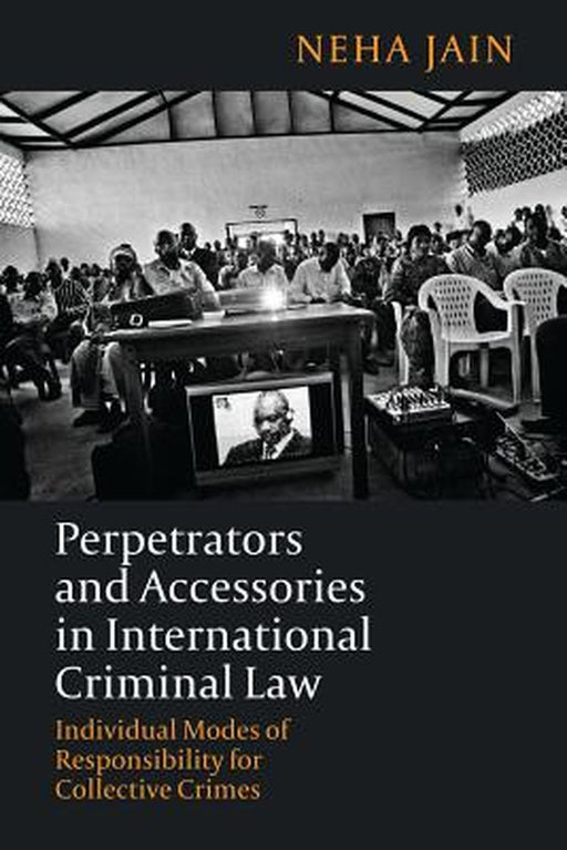 Perpetrators and Accessories in International Criminal Law by Neha Jain