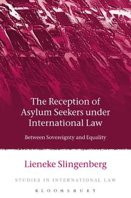 The Reception of Asylum Seekers under International Law by Lieneke Slingenberg