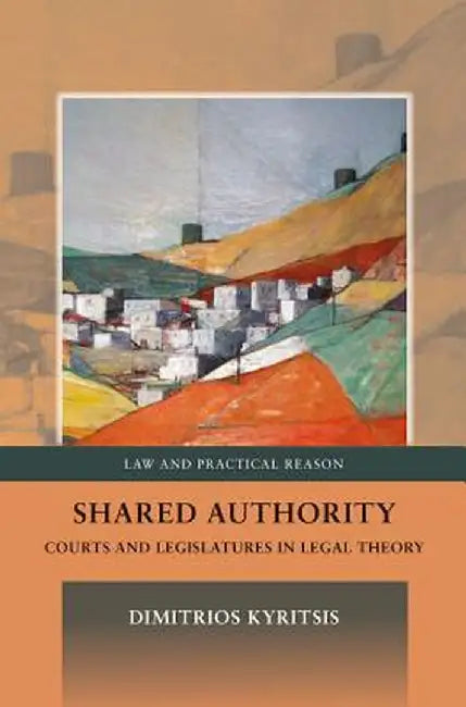 Shared Authority: Courts and Legislatures in Legal Theory by Dimitrios Kyritsis
