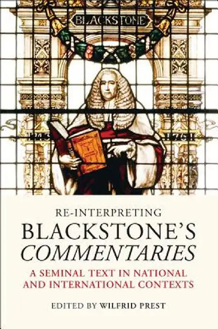 Re-Interpreting Blackstone's Commentaries: A Seminal Text in National and International Contexts by Wilfrid Prest
