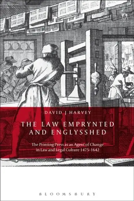 The Law Emprynted and Englysshed: The Printing Press as an Agent of Change in Law and Legal Culture 1475-1642 by David John Harvey