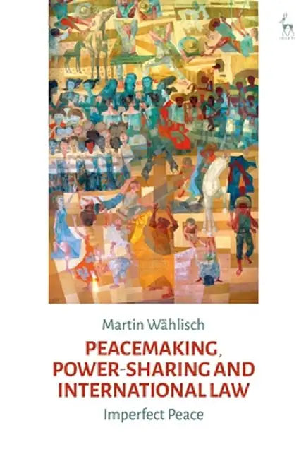 Peacemaking, Power-Sharing and International Law: Imperfect Peace by Martin Waehlisch