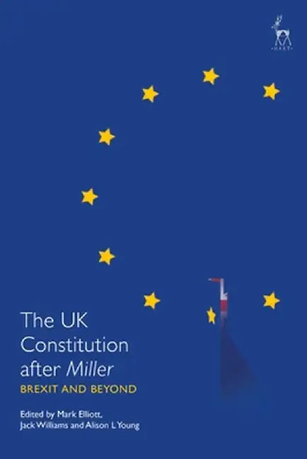 The UK Constitution After Miller: Brexit and Beyond by Mark Elliott