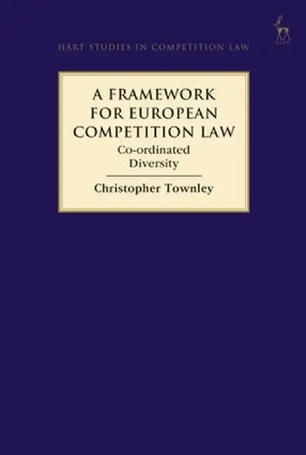 A Framework for European Competition Law: Co-Ordinated Diversity by Christopher Townley