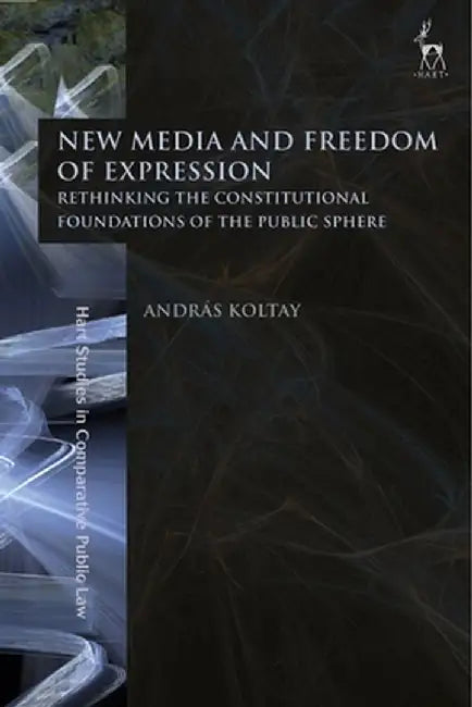 New Media and Freedom of Expression Rethinking the Constitutional Foundations of the Public Sphere by Andras Koltay