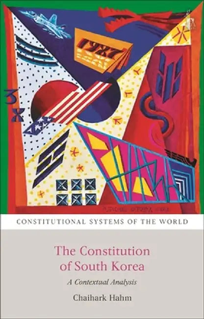 The Constitution of South Korea: A Contextual Analysis by Chaihark Hahm