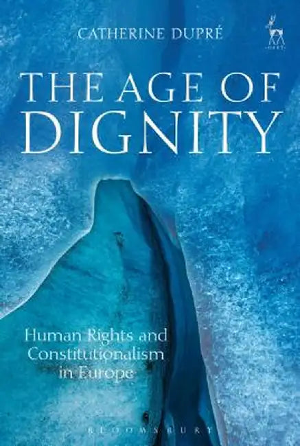 The Age of Dignity: Human Rights and Constitutionalism in Europe by Catherine Dupre