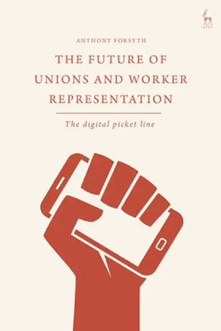 The Future of Unions and Worker Representation: The Digital Picket Line by Anthony Forsyth