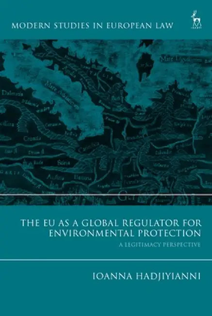 The Eu as a Global Regulator for Environmental Protection: A Legitimacy Perspective by Ioanna Hadjiyianni