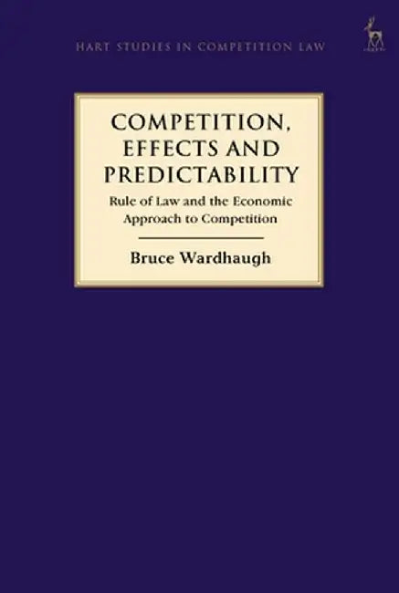 Competition, Effects and Predictability: Rule of Law and the Economic Approach to Competition by Bruce Wardhaugh