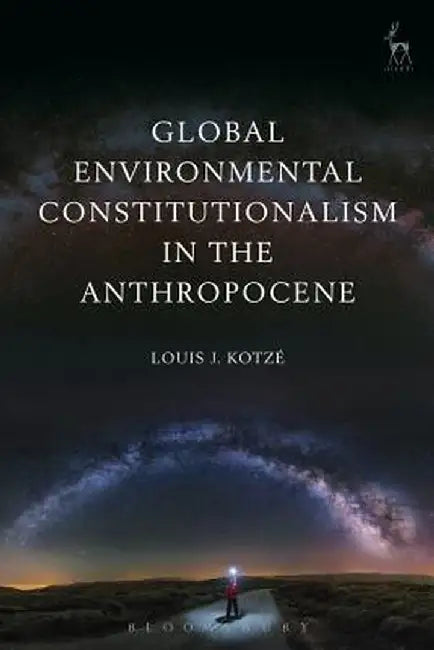 Global Environmental Constitutionalism in the Anthropocene by Louis J. Kotze