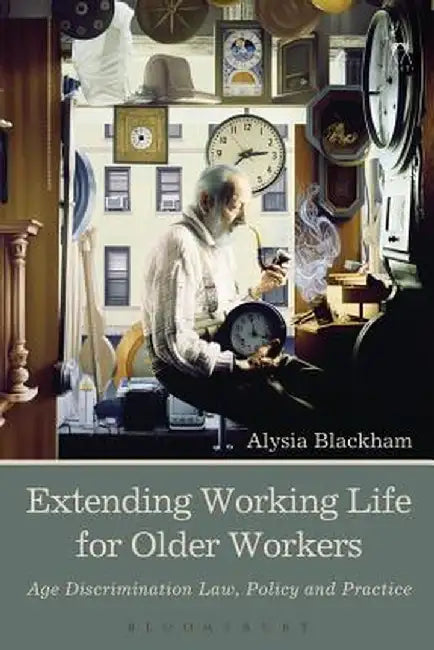Extending Working Life for Older Workers: Age Discrimination Law, Policy and Practice by Alysia Blackham