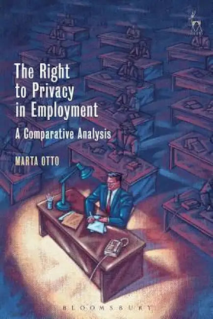 The Right to Privacy in Employment: A Comparative Analysis by Marta Otto