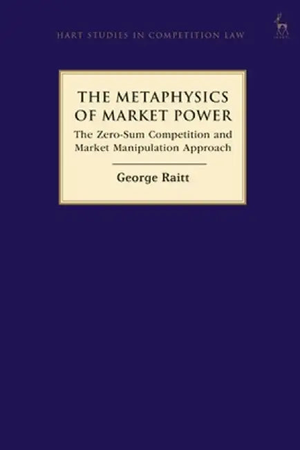 The Metaphysics of Market Power: The Zero-Sum Competition and Market Manipulation Approach by George Raitt
