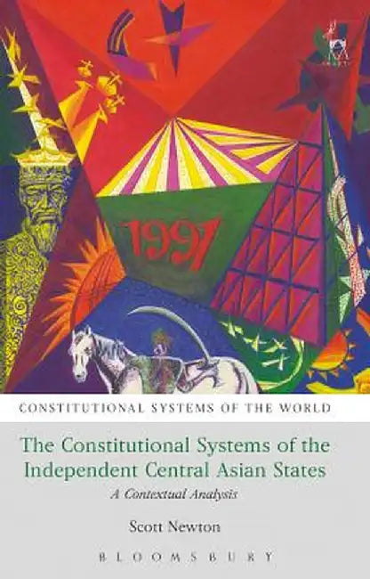 The Constitutional Systems of the Independent Central Asian States: A Contextual Analysis by Scott Newton