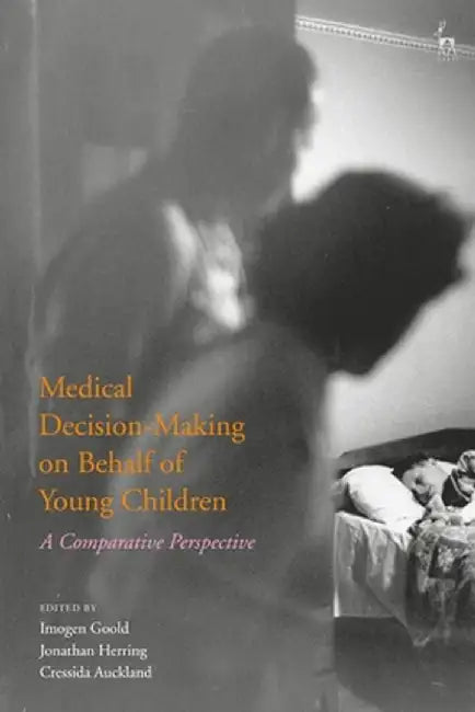 Medical Decision-Making on Behalf of Young Children: A Comparative Perspective by Imogen Goold