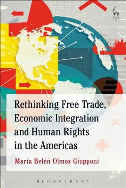 Rethinking Free Trade, Economic Integration and Human Rights in the Americas by Maria Belen Olmos Giupponi