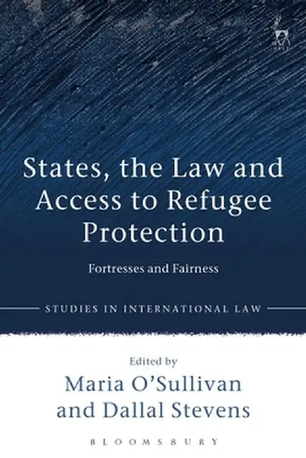 States, the Law and Access to Refugee Protection: Fortresses and Fairness by Maria O'Sullivan