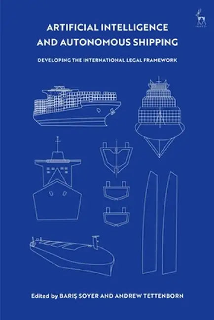 Artificial Intelligence and Autonomous Shipping: Developing the International Legal Framework by Baris Soyer