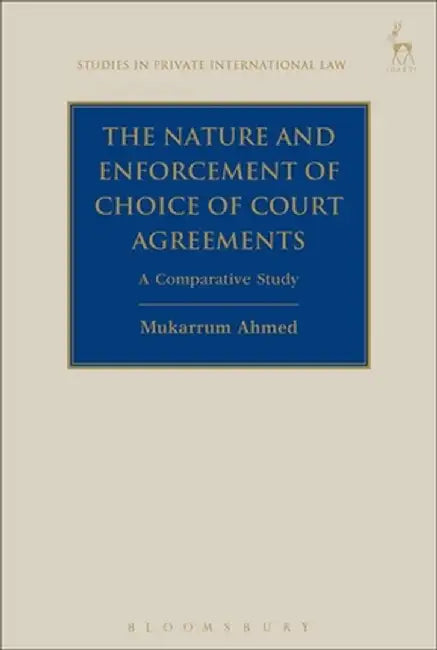 The Nature and Enforcement of Choice of Court Agreements: A Comparative Study by Mukarrum Ahmed