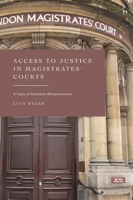 Access to Justice in Magistrates' Courts: A Study of Defendant Marginalisation by Lucy Welsh