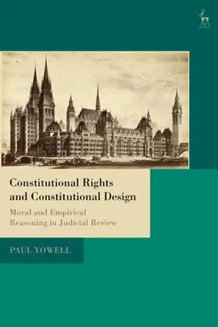 Constitutional Rights and Constitutional Design: Moral and Empirical Reasoning in Judicial Review by Paul Yowell