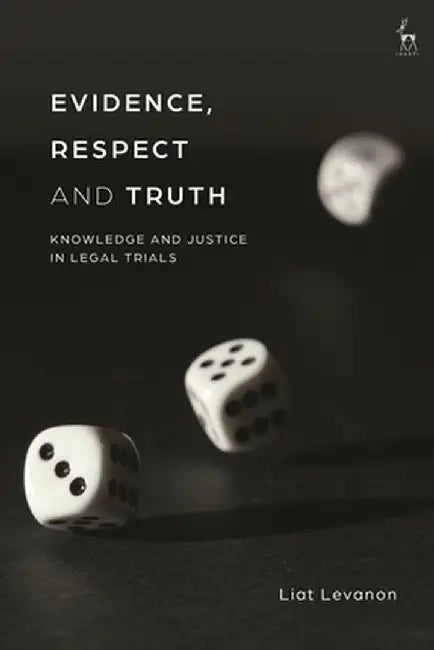 Evidence, Respect and Truth: Knowledge and Justice in Legal Trials by Liat Levanon