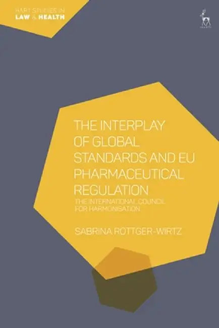 The Interplay of Global Standards and Eu Pharmaceutical Regulation: The International Council for Harmonisation by Sabrina Röttger-Wirtz
