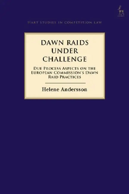 Dawn Raids Under Challenge: Due Process Aspects on the European Commission's Dawn Raid Practices by Helene Andersson