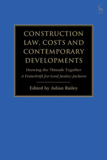 Construction Law, Costs and Contemporary Developments: Drawing the Threads Together: A Festschrift for Lord Justice Jackson by Julian Bailey