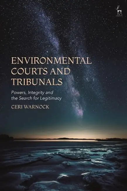 Environmental Courts and Tribunals: Powers, Integrity and the Search for Legitimacy by Ceri Warnock