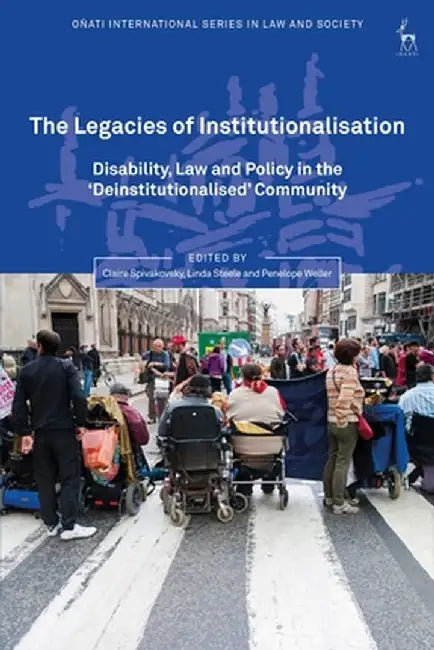 The Legacies of Institutionalisation: Disability, Law and Policy in the 'deinstitutionalised' Community by Claire Spivakovsky