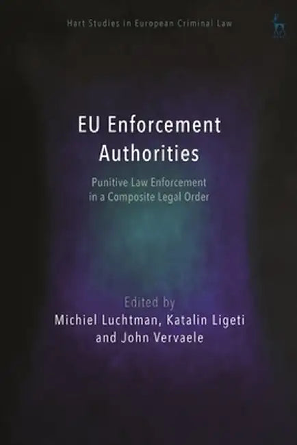 Eu Enforcement Authorities: Punitive Law Enforcement in a Composite Legal Order by Michiel Luchtman