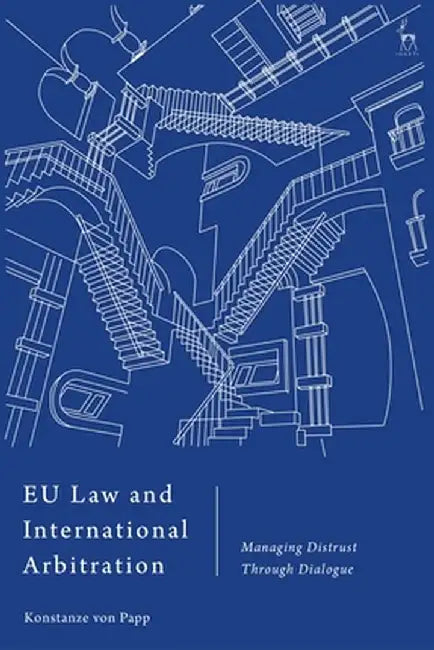 Eu Law and International Arbitration: Managing Distrust Through Dialogue by Konstanze Von Papp