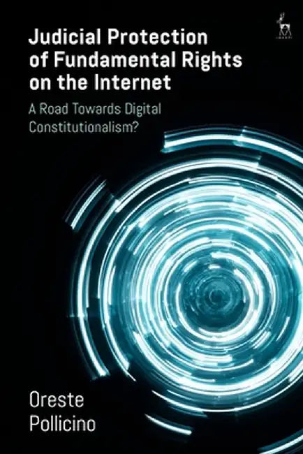Judicial Protection of Fundamental Rights on the Internet: A Road Towards Digital Constitutionalism? by Oreste Pollicino