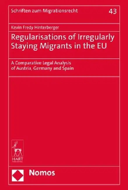 Regularisations of Irregularly Staying Migrants in the Eu: A Comparative Legal Analysis of Austria, Germany and Spain by Kevin Fredy Hinterberger