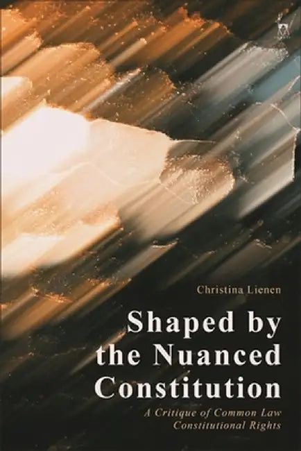 Shaped by the Nuanced Constitution: A Critique of Common Law Constitutional Rights by Christina Lienen