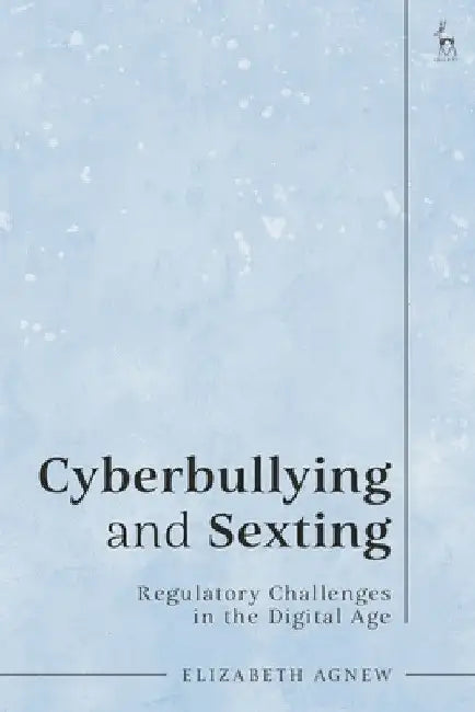 Cyberbullying and Sexting: Regulatory Challenges in the Digital Age by Elizabeth Agnew