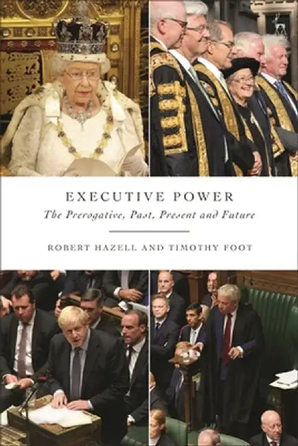 Executive Power: The Prerogative, Past, Present and Future by Robert Hazell
