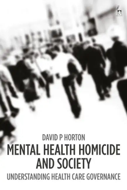 Mental Health Homicide and Society: Understanding Health Care Governance by David P. Horton