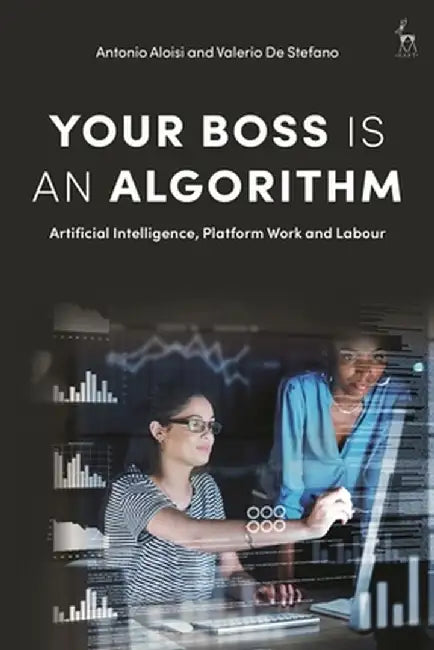 Your Boss Is an Algorithm: Artificial Intelligence, Platform Work and Labour by Antonio Aloisi