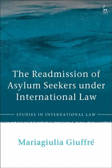 The Readmission of Asylum Seekers Under International Law by Mariagiulia Giuffré